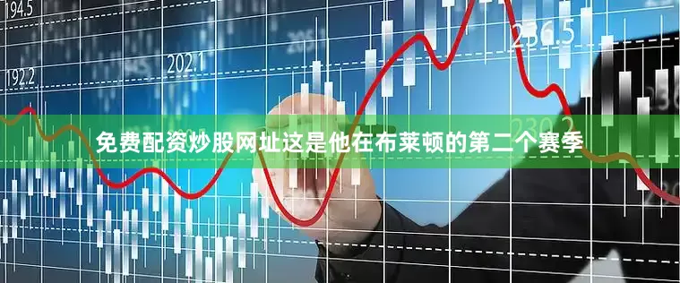 免费配资炒股网址这是他在布莱顿的第二个赛季