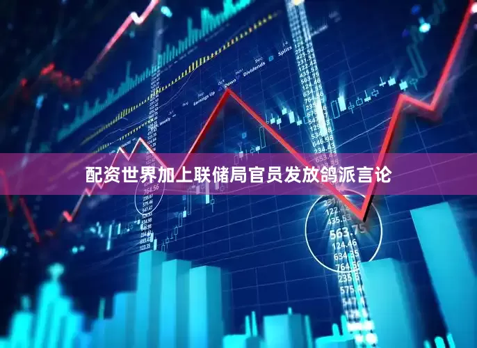 配资世界加上联储局官员发放鸽派言论