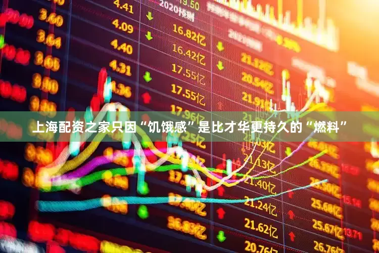 上海配资之家只因“饥饿感”是比才华更持久的“燃料”
