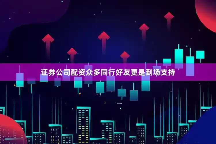 证券公司配资众多同行好友更是到场支持