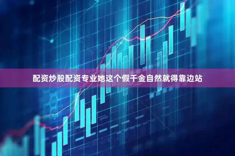 配资炒股配资专业她这个假千金自然就得靠边站
