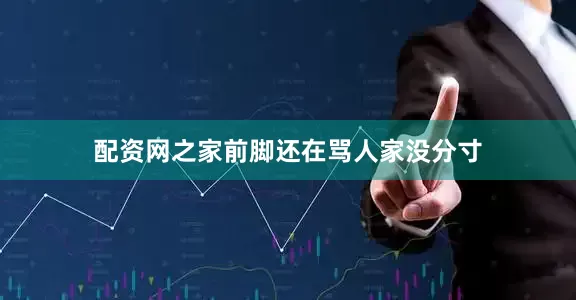 配资网之家前脚还在骂人家没分寸