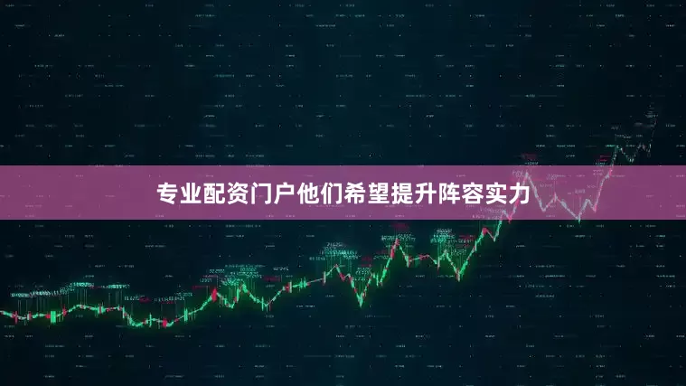 专业配资门户他们希望提升阵容实力