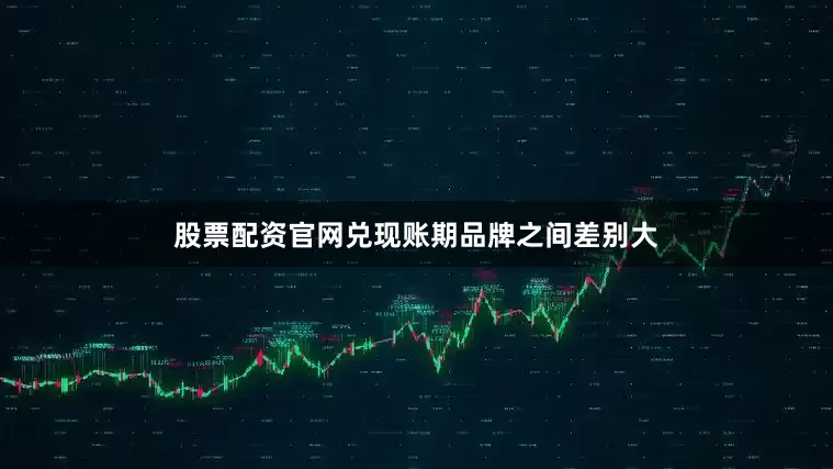 股票配资官网兑现账期品牌之间差别大