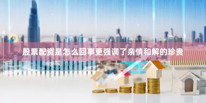 股票配资是怎么回事更强调了亲情和解的珍贵