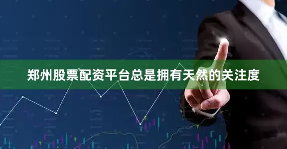 郑州股票配资平台总是拥有天然的关注度