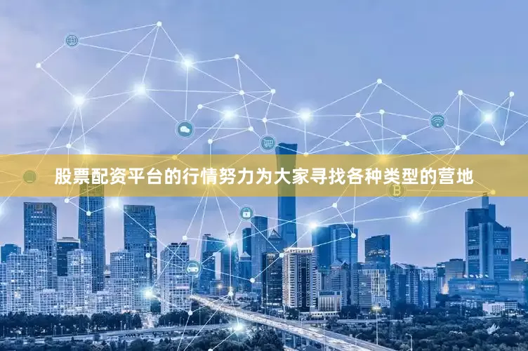 股票配资平台的行情努力为大家寻找各种类型的营地