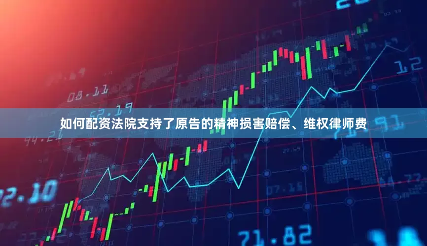 如何配资法院支持了原告的精神损害赔偿、维权律师费