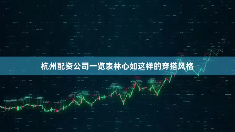 杭州配资公司一览表林心如这样的穿搭风格