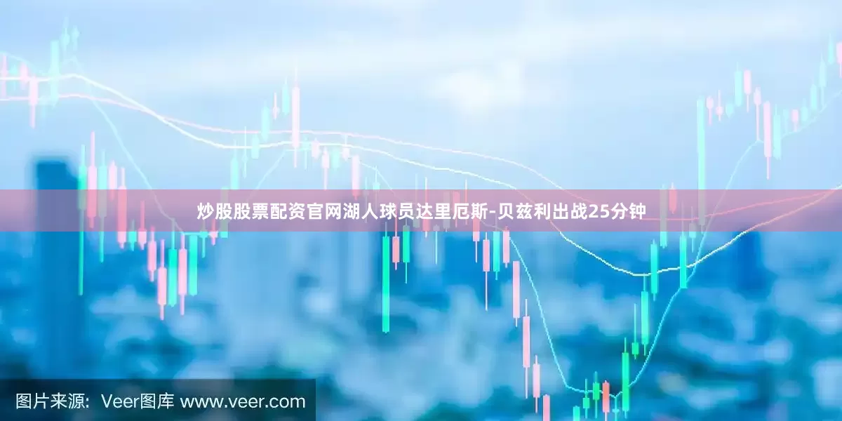 炒股股票配资官网湖人球员达里厄斯-贝兹利出战25分钟