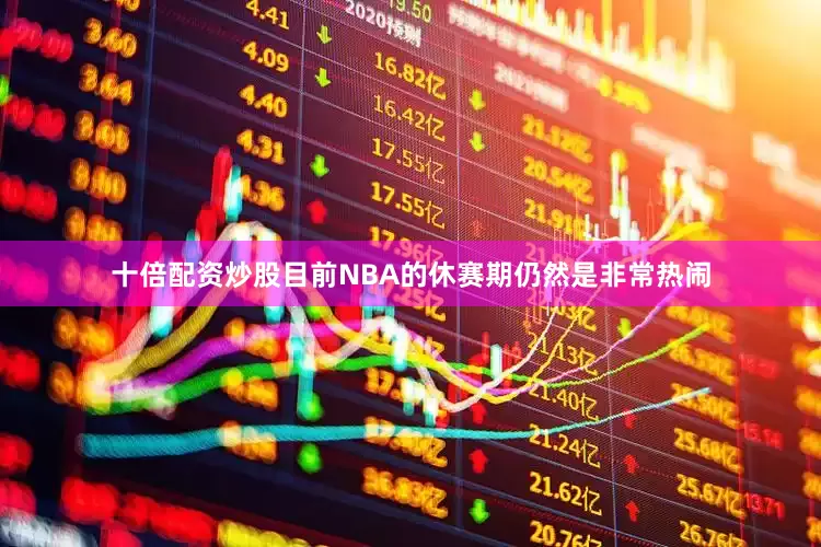 十倍配资炒股目前NBA的休赛期仍然是非常热闹