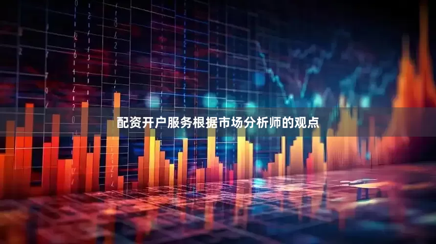配资开户服务　　根据市场分析师的观点