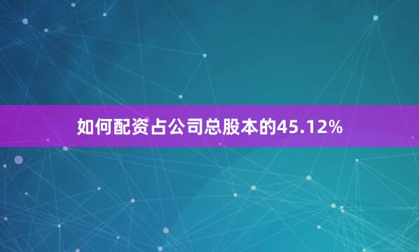 如何配资占公司总股本的45.12%