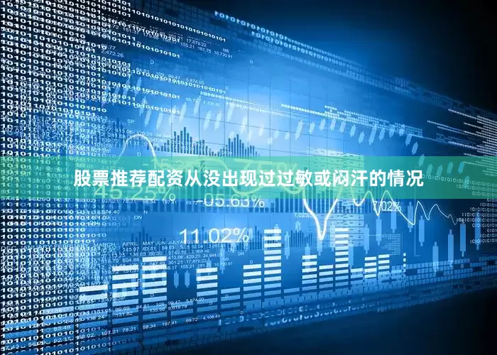 股票推荐配资从没出现过过敏或闷汗的情况