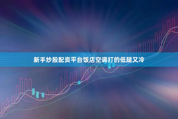 新手炒股配资平台饭店空调打的低腿又冷