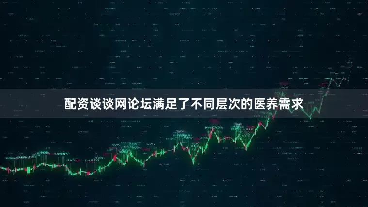 配资谈谈网论坛满足了不同层次的医养需求