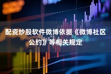 配资炒股软件微博依据《微博社区公约》等相关规定