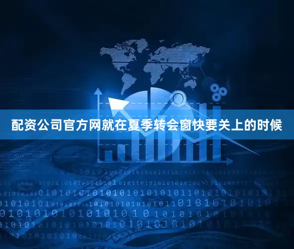 配资公司官方网就在夏季转会窗快要关上的时候