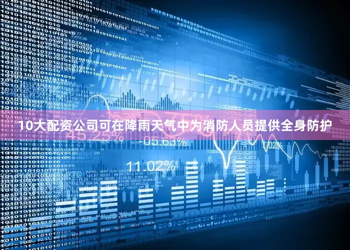 10大配资公司可在降雨天气中为消防人员提供全身防护