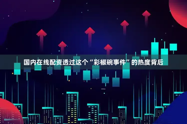 国内在线配资透过这个“彩椒碗事件”的热度背后