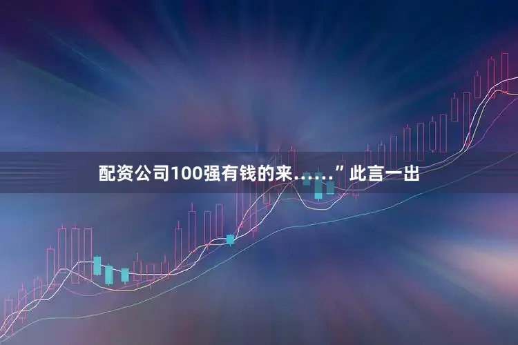 配资公司100强有钱的来……”此言一出