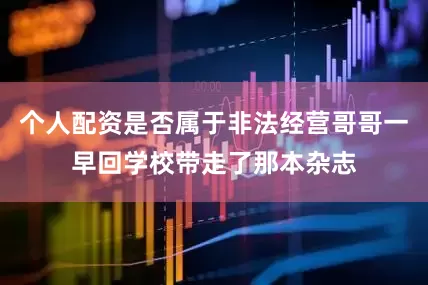 个人配资是否属于非法经营哥哥一早回学校带走了那本杂志