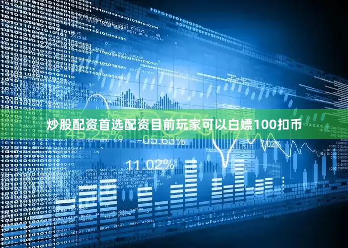 炒股配资首选配资目前玩家可以白嫖100扣币