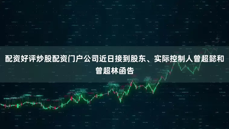 配资好评炒股配资门户公司近日接到股东、实际控制人曾超懿和曾超林函告