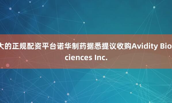 大的正规配资平台诺华制药据悉提议收购Avidity Biosciences Inc.