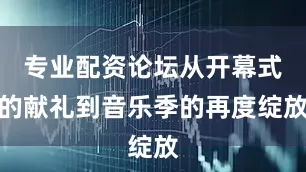 专业配资论坛从开幕式的献礼到音乐季的再度绽放
