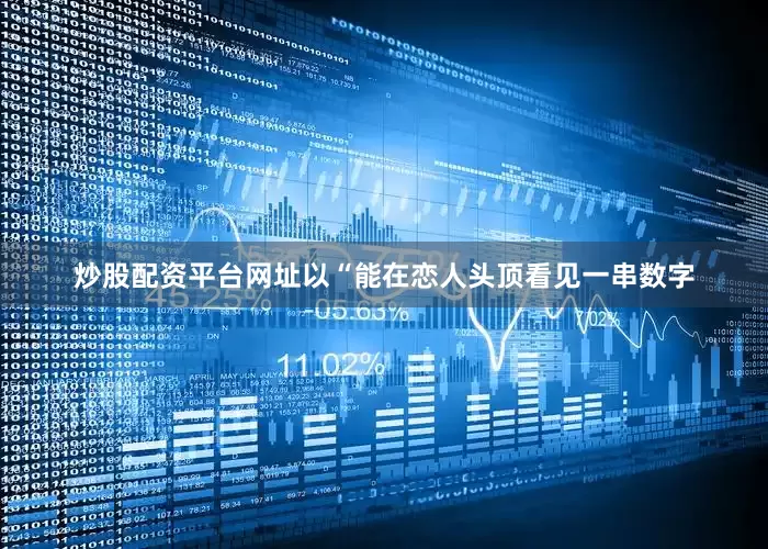 炒股配资平台网址以“能在恋人头顶看见一串数字