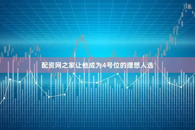 配资网之家让他成为4号位的理想人选