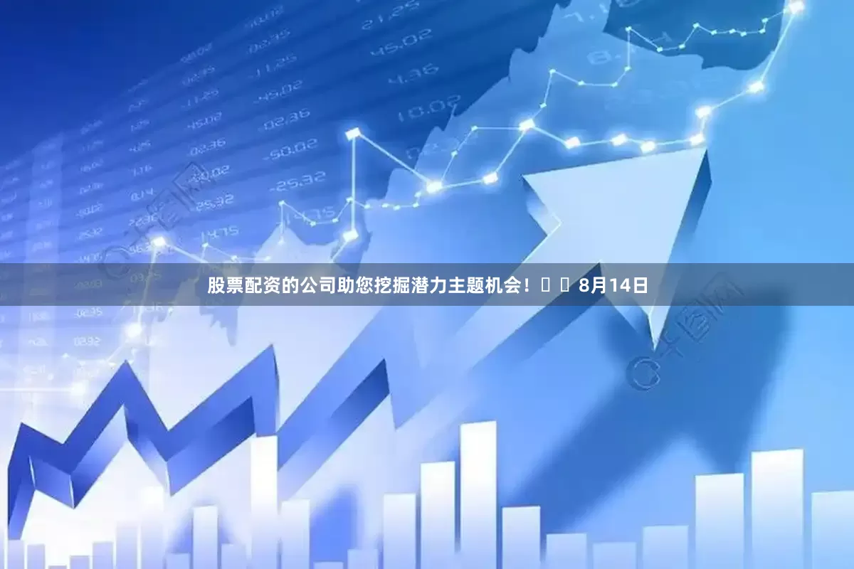 股票配资的公司助您挖掘潜力主题机会！		　　8月14日