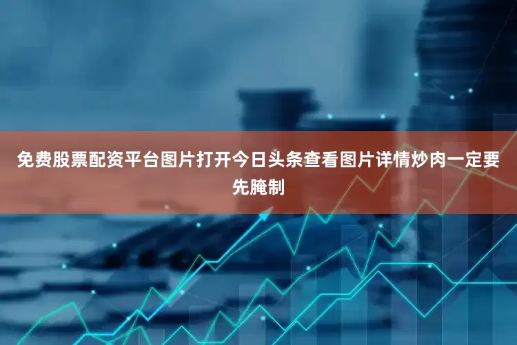 免费股票配资平台图片打开今日头条查看图片详情炒肉一定要先腌制
