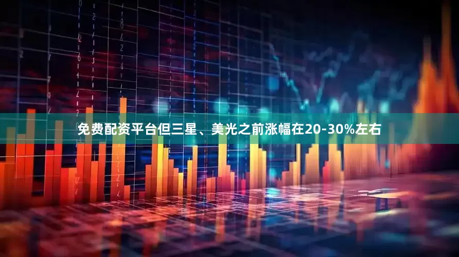 免费配资平台但三星、美光之前涨幅在20-30%左右
